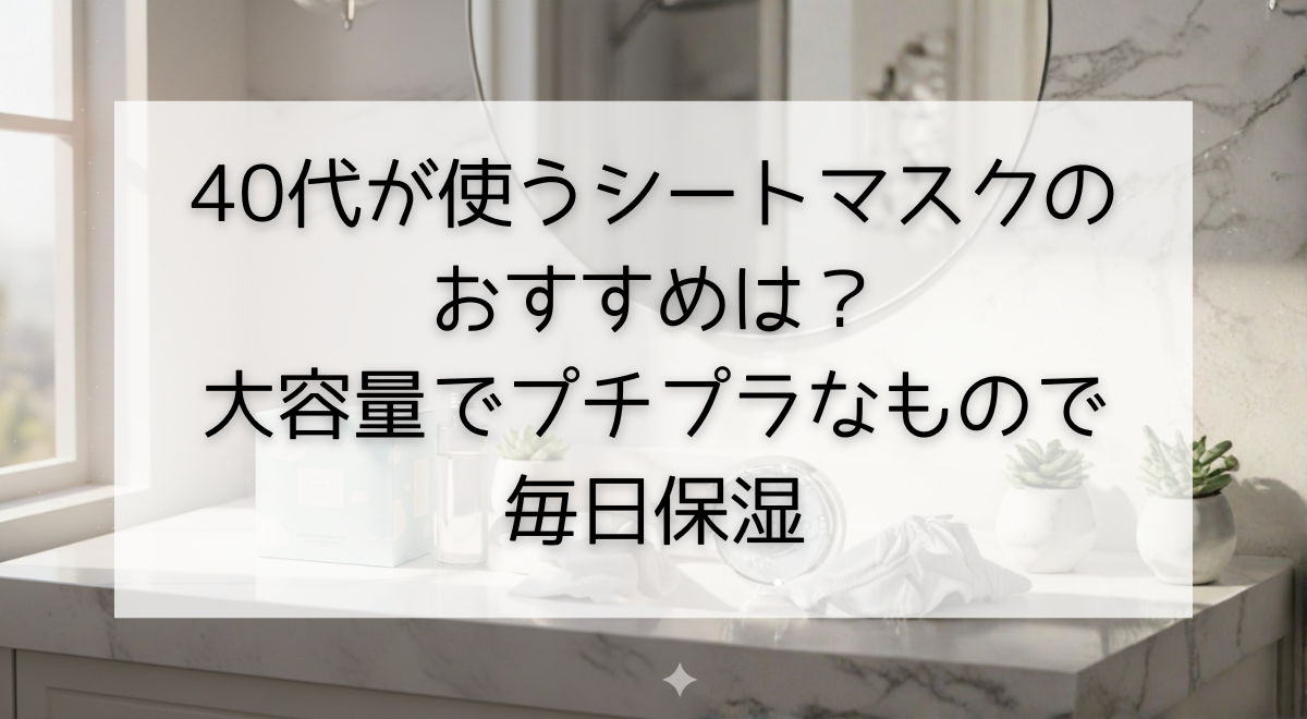 40代が使うシートマスクのおすすめは？