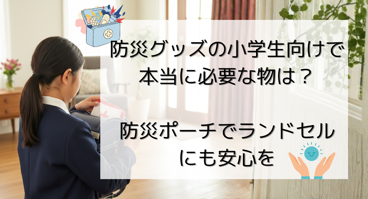 防災グッズの小学生向けで本当に必要な物は？防災ポーチでランドセルにも安心を