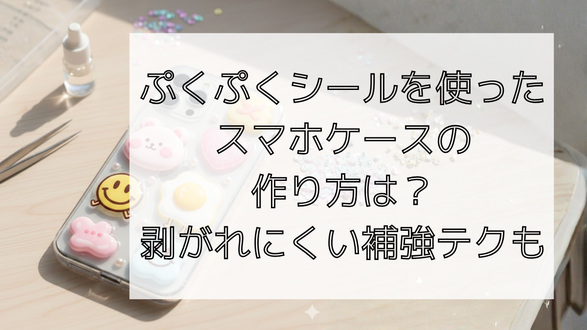 ぷくぷくシールを使ったスマホケースの作り方は？剥がれにくい補強テクも