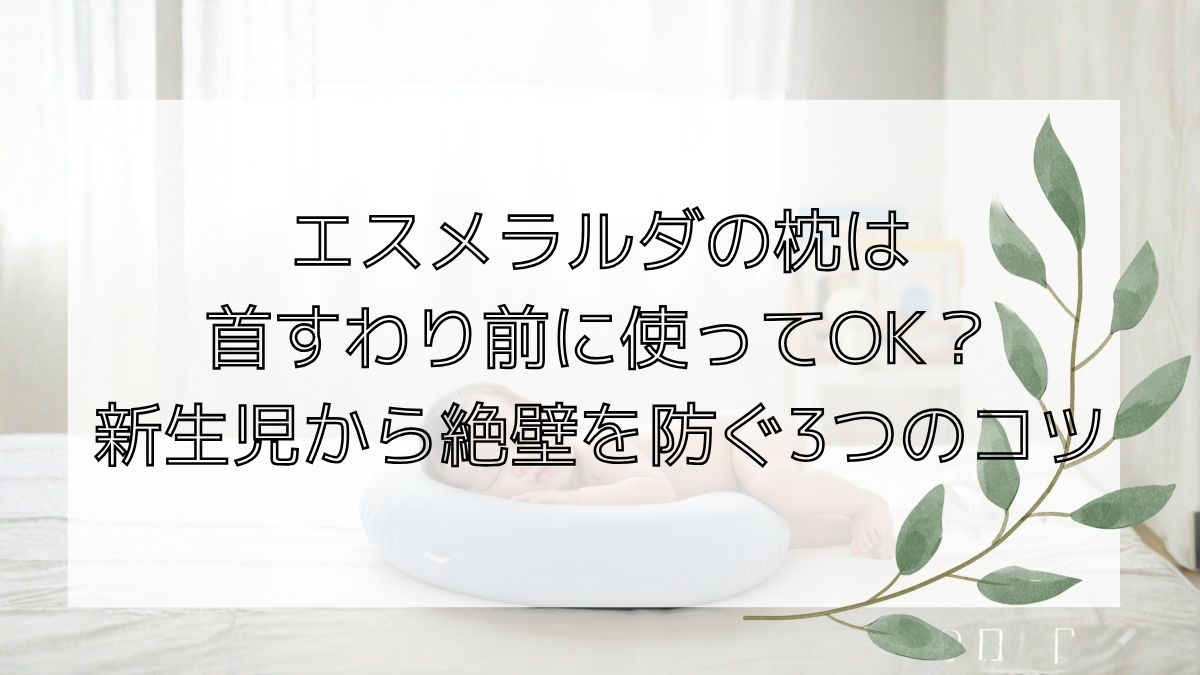 エスメラルダの枕は首すわり前に使ってOK？新生児から絶壁を防ぐ3つのコツ