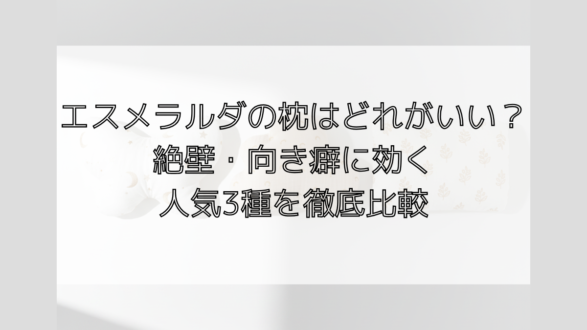 エスメラルダの枕はどれがいい？絶壁・向き癖に効く人気3種を徹底比較