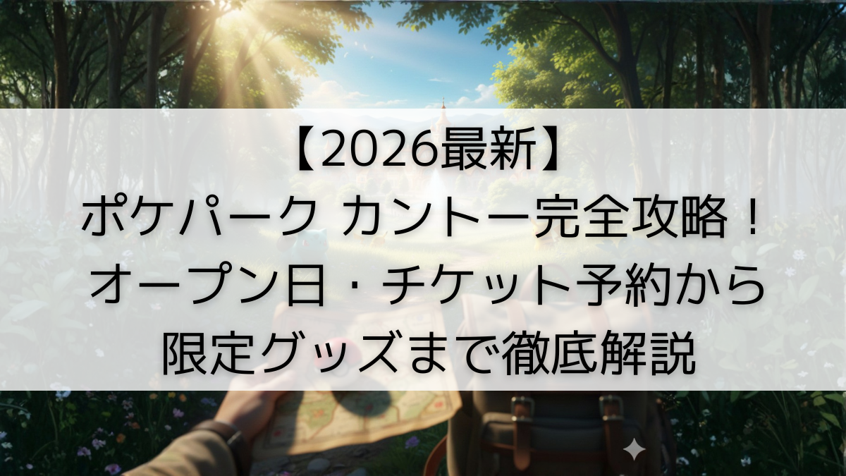 【2026最新】ポケパーク カントー完全攻略！オープン日・チケット予約から限定グッズまで徹底解説