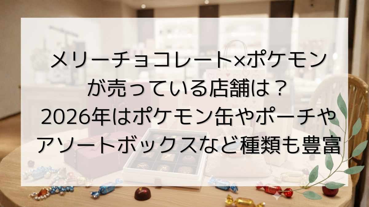 メリーチョコレート×ポケモンが売っている店舗は？2026年はポケモン缶やポーチやアソートボックスなど種類も豊富