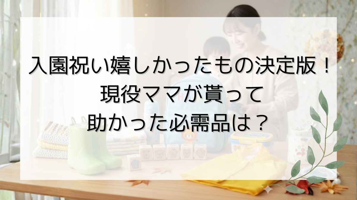 入園祝い嬉しかったもの決定版！現役ママが貰って助かった必需品は？