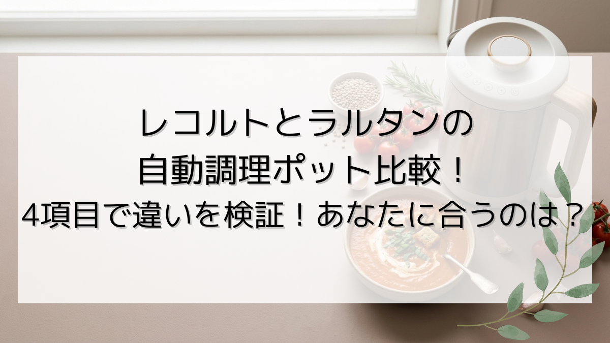 レコルトとラルタンの自動調理ポット比較！4項目で違いを検証！あなたに合うのは？
